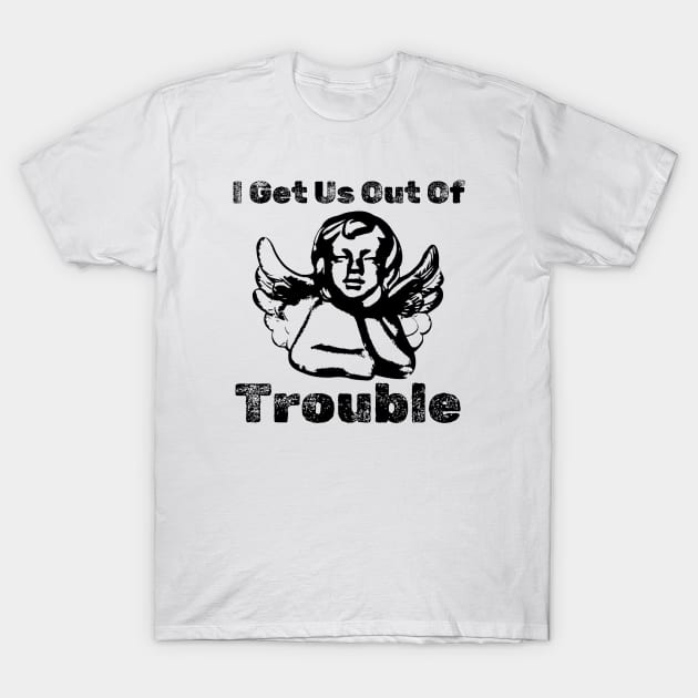 I GET US OUT OF TROUBLE T-Shirt by kolchder